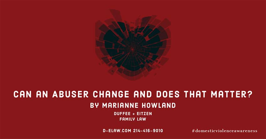 Can an abuser change? Does that matter? Attorney Marianne Howland explores different philosophies and available resources for victims, on the blog- d-elaw.com